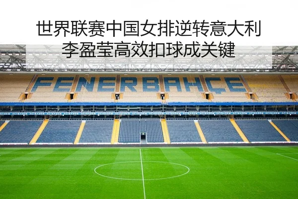 世界联赛中国女排逆转意大利 李盈莹高效扣球成关键